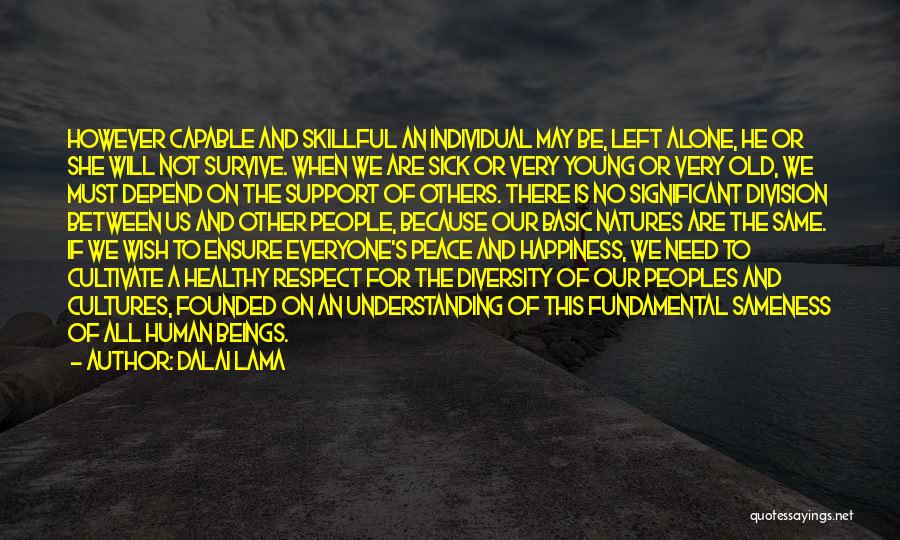 Dalai Lama Quotes: However Capable And Skillful An Individual May Be, Left Alone, He Or She Will Not Survive. When We Are Sick