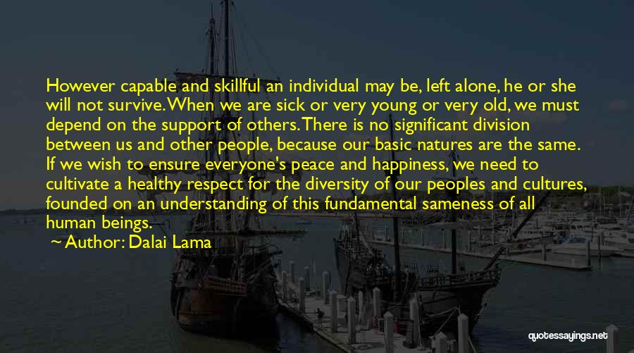 Dalai Lama Quotes: However Capable And Skillful An Individual May Be, Left Alone, He Or She Will Not Survive. When We Are Sick