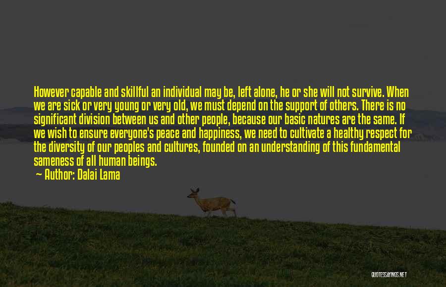 Dalai Lama Quotes: However Capable And Skillful An Individual May Be, Left Alone, He Or She Will Not Survive. When We Are Sick