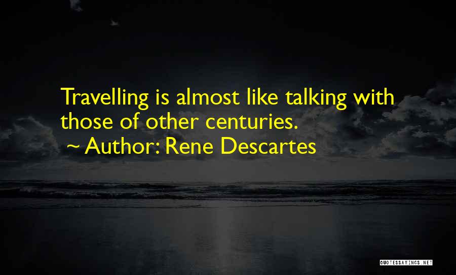 Rene Descartes Quotes: Travelling Is Almost Like Talking With Those Of Other Centuries.