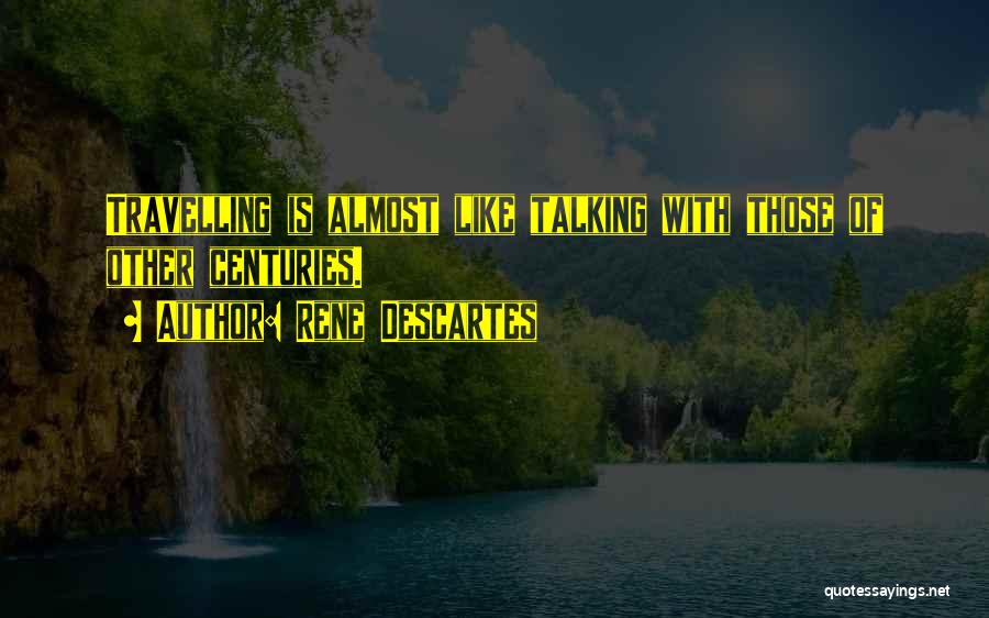 Rene Descartes Quotes: Travelling Is Almost Like Talking With Those Of Other Centuries.