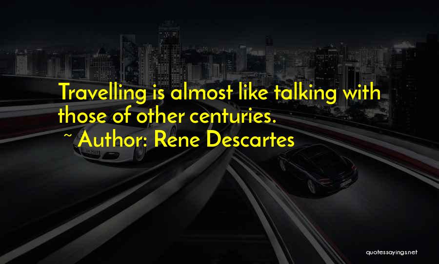 Rene Descartes Quotes: Travelling Is Almost Like Talking With Those Of Other Centuries.
