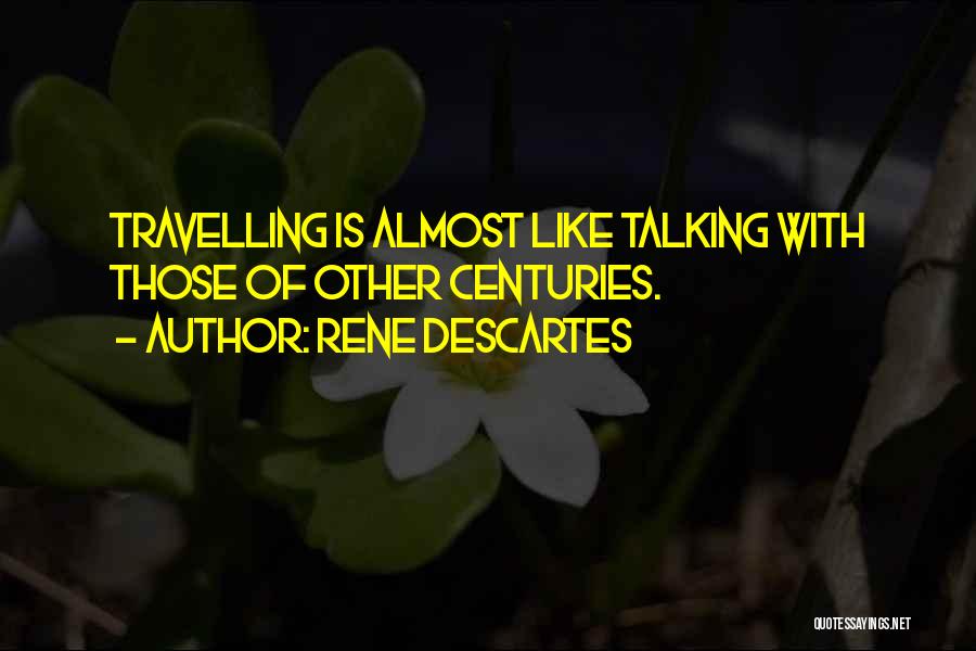 Rene Descartes Quotes: Travelling Is Almost Like Talking With Those Of Other Centuries.