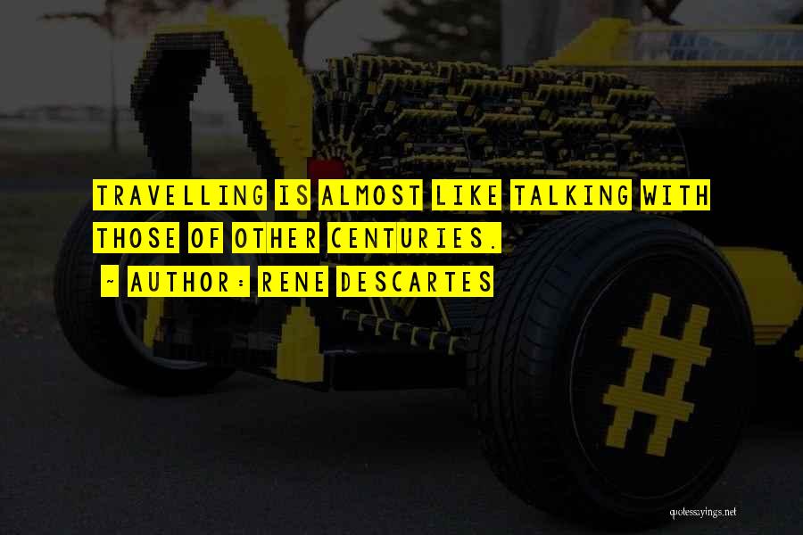 Rene Descartes Quotes: Travelling Is Almost Like Talking With Those Of Other Centuries.