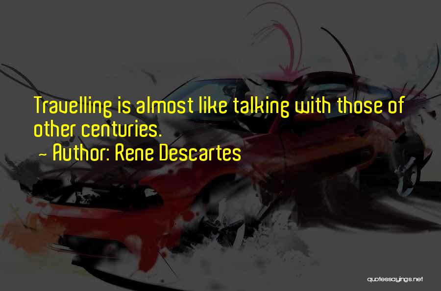 Rene Descartes Quotes: Travelling Is Almost Like Talking With Those Of Other Centuries.