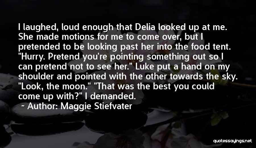 Maggie Stiefvater Quotes: I Laughed, Loud Enough That Delia Looked Up At Me. She Made Motions For Me To Come Over, But I