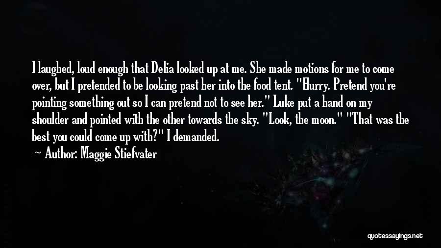 Maggie Stiefvater Quotes: I Laughed, Loud Enough That Delia Looked Up At Me. She Made Motions For Me To Come Over, But I