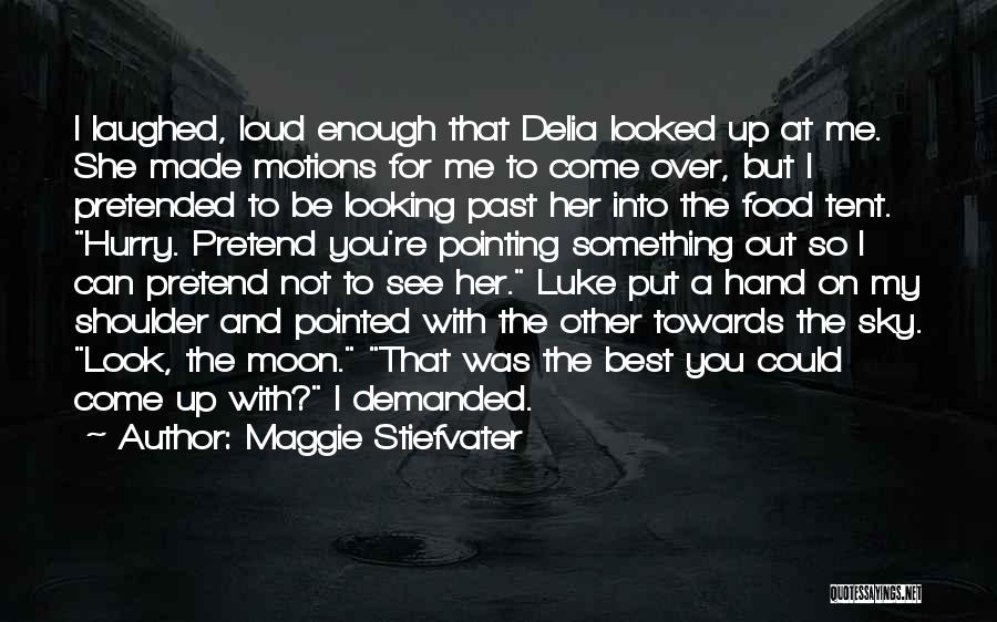 Maggie Stiefvater Quotes: I Laughed, Loud Enough That Delia Looked Up At Me. She Made Motions For Me To Come Over, But I