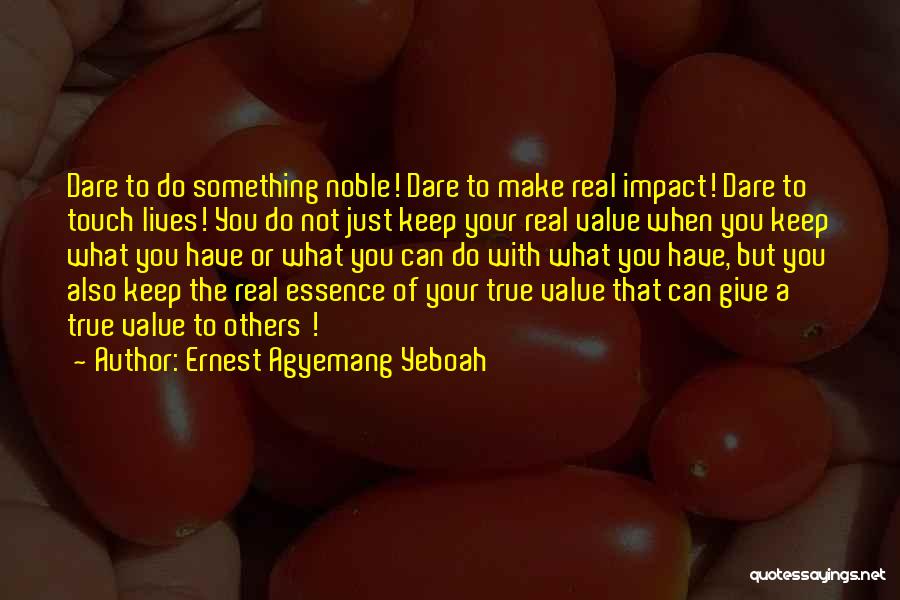 Ernest Agyemang Yeboah Quotes: Dare To Do Something Noble! Dare To Make Real Impact! Dare To Touch Lives! You Do Not Just Keep Your