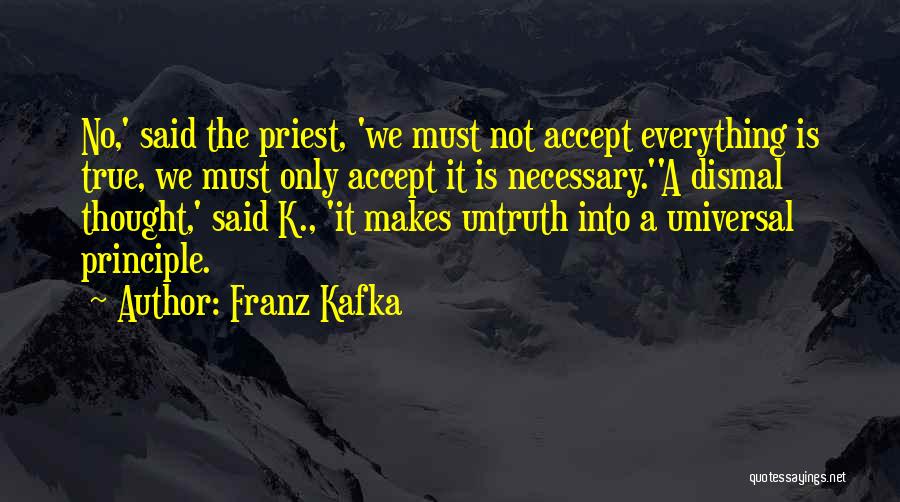 Franz Kafka Quotes: No,' Said The Priest, 'we Must Not Accept Everything Is True, We Must Only Accept It Is Necessary.''a Dismal Thought,'