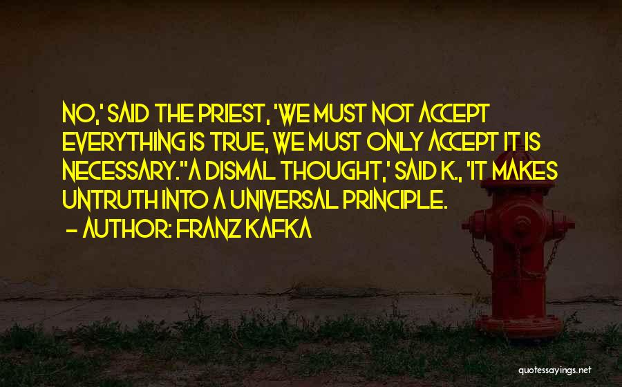 Franz Kafka Quotes: No,' Said The Priest, 'we Must Not Accept Everything Is True, We Must Only Accept It Is Necessary.''a Dismal Thought,'