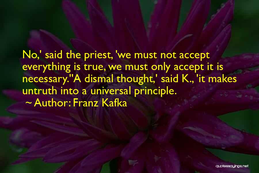 Franz Kafka Quotes: No,' Said The Priest, 'we Must Not Accept Everything Is True, We Must Only Accept It Is Necessary.''a Dismal Thought,'