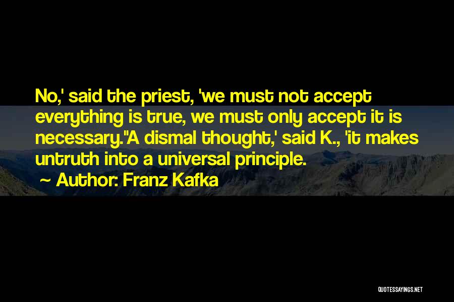 Franz Kafka Quotes: No,' Said The Priest, 'we Must Not Accept Everything Is True, We Must Only Accept It Is Necessary.''a Dismal Thought,'