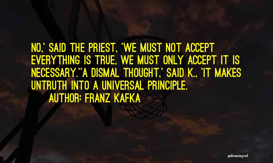 Franz Kafka Quotes: No,' Said The Priest, 'we Must Not Accept Everything Is True, We Must Only Accept It Is Necessary.''a Dismal Thought,'
