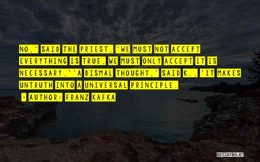 Franz Kafka Quotes: No,' Said The Priest, 'we Must Not Accept Everything Is True, We Must Only Accept It Is Necessary.''a Dismal Thought,'