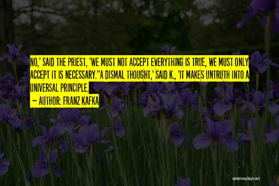 Franz Kafka Quotes: No,' Said The Priest, 'we Must Not Accept Everything Is True, We Must Only Accept It Is Necessary.''a Dismal Thought,'