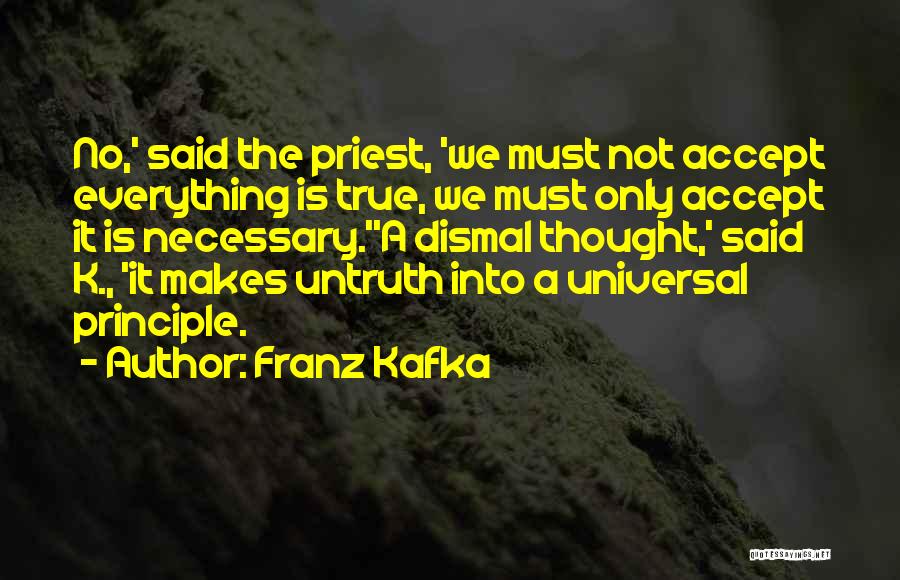 Franz Kafka Quotes: No,' Said The Priest, 'we Must Not Accept Everything Is True, We Must Only Accept It Is Necessary.''a Dismal Thought,'