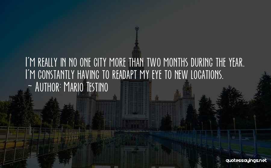 Mario Testino Quotes: I'm Really In No One City More Than Two Months During The Year. I'm Constantly Having To Readapt My Eye