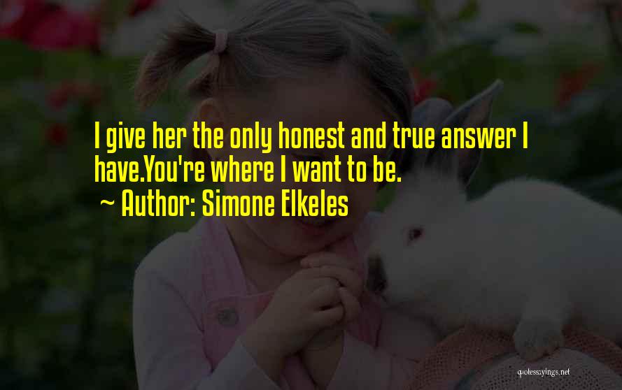 Simone Elkeles Quotes: I Give Her The Only Honest And True Answer I Have.you're Where I Want To Be.