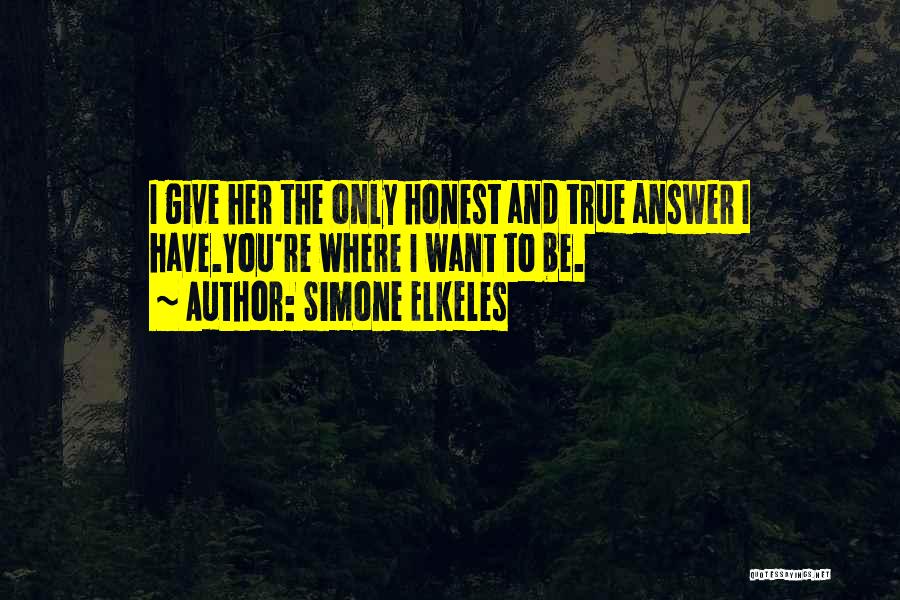 Simone Elkeles Quotes: I Give Her The Only Honest And True Answer I Have.you're Where I Want To Be.