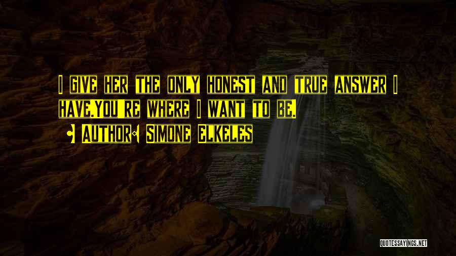 Simone Elkeles Quotes: I Give Her The Only Honest And True Answer I Have.you're Where I Want To Be.