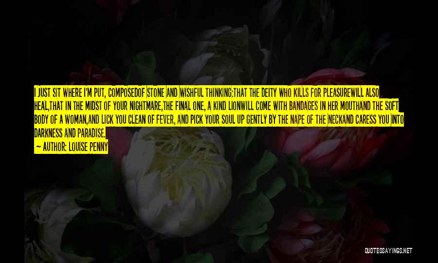 Louise Penny Quotes: I Just Sit Where I'm Put, Composedof Stone And Wishful Thinking:that The Deity Who Kills For Pleasurewill Also Heal,that In