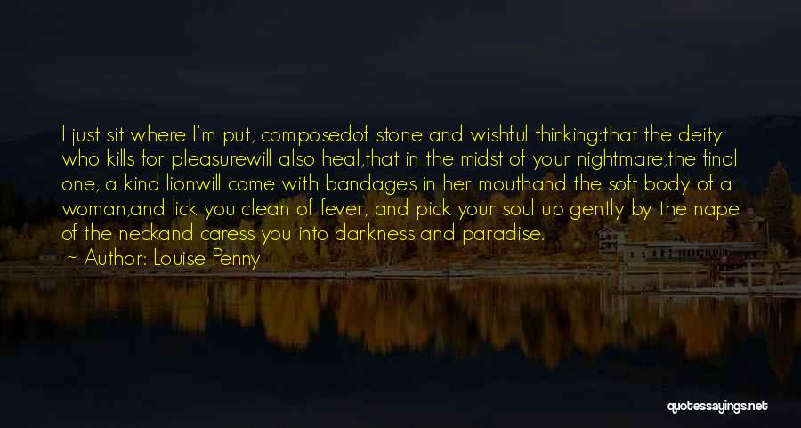 Louise Penny Quotes: I Just Sit Where I'm Put, Composedof Stone And Wishful Thinking:that The Deity Who Kills For Pleasurewill Also Heal,that In