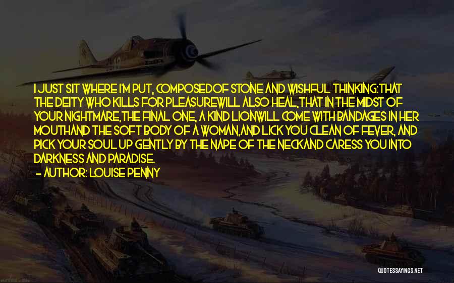 Louise Penny Quotes: I Just Sit Where I'm Put, Composedof Stone And Wishful Thinking:that The Deity Who Kills For Pleasurewill Also Heal,that In