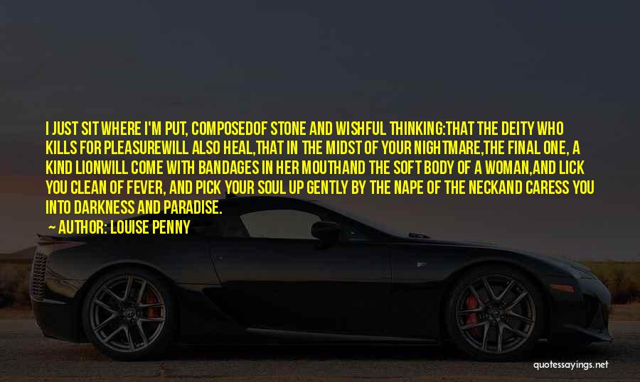 Louise Penny Quotes: I Just Sit Where I'm Put, Composedof Stone And Wishful Thinking:that The Deity Who Kills For Pleasurewill Also Heal,that In