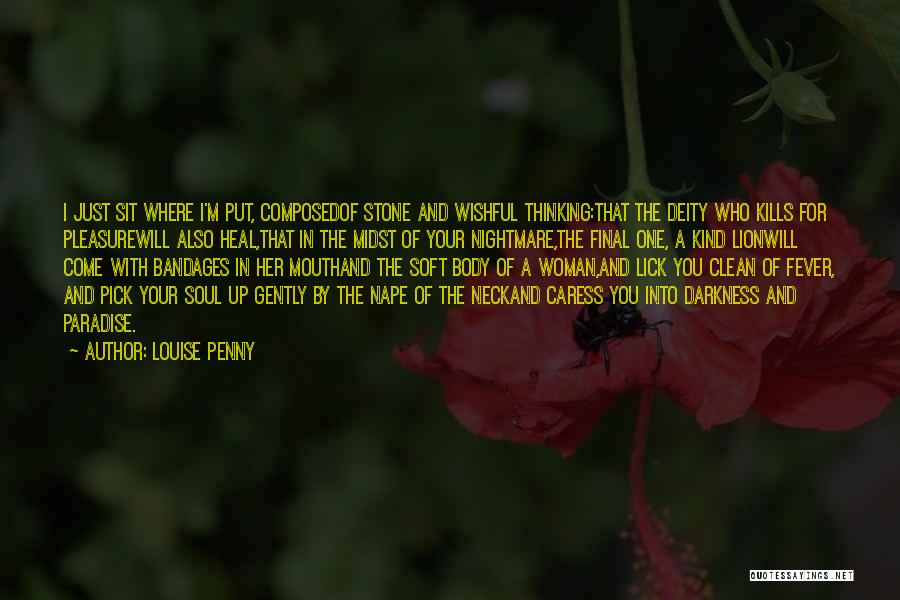 Louise Penny Quotes: I Just Sit Where I'm Put, Composedof Stone And Wishful Thinking:that The Deity Who Kills For Pleasurewill Also Heal,that In