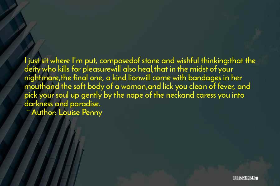 Louise Penny Quotes: I Just Sit Where I'm Put, Composedof Stone And Wishful Thinking:that The Deity Who Kills For Pleasurewill Also Heal,that In