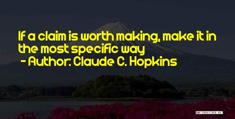 Claude C. Hopkins Quotes: If A Claim Is Worth Making, Make It In The Most Specific Way