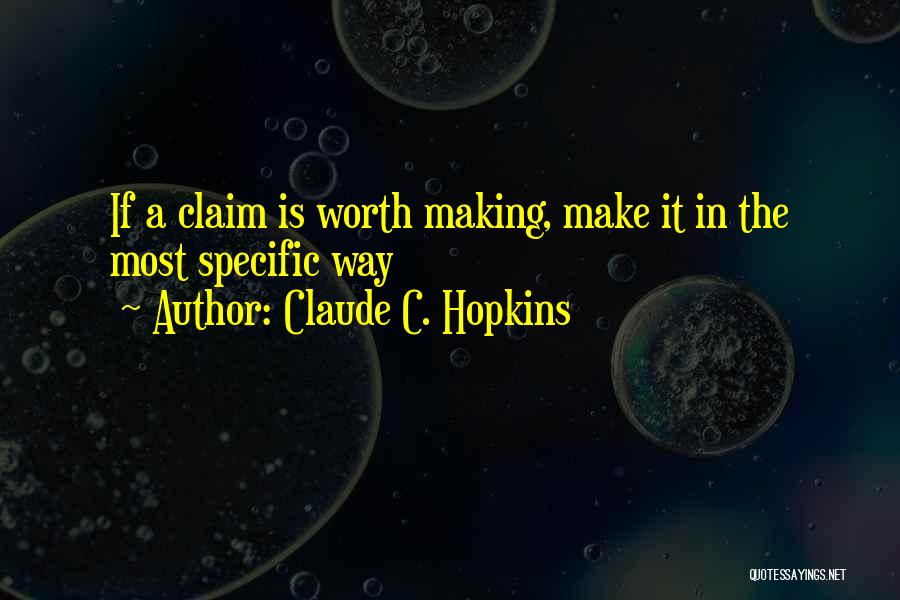 Claude C. Hopkins Quotes: If A Claim Is Worth Making, Make It In The Most Specific Way