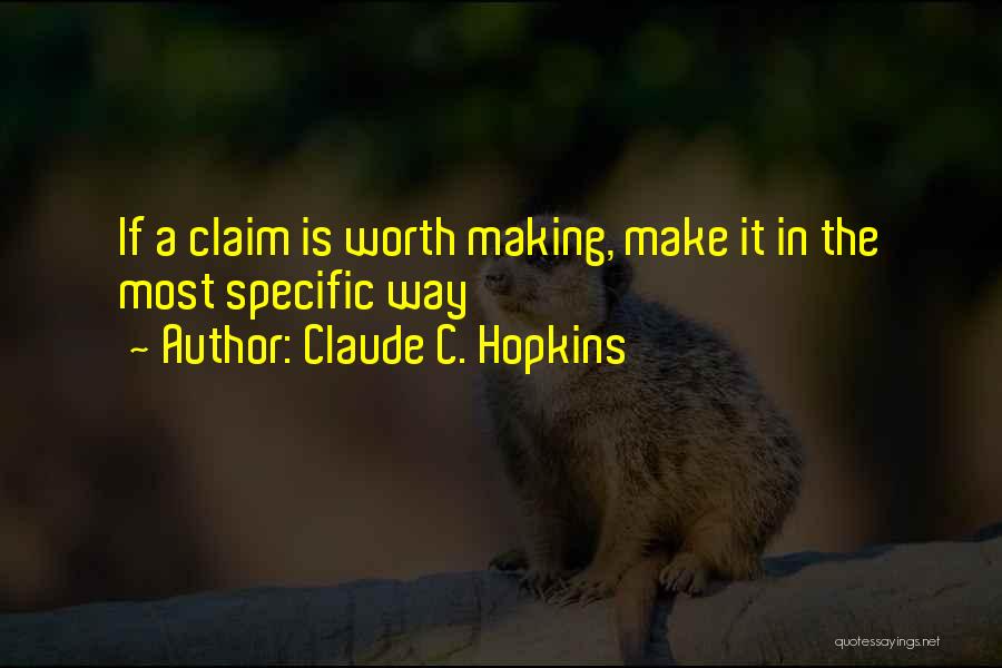 Claude C. Hopkins Quotes: If A Claim Is Worth Making, Make It In The Most Specific Way