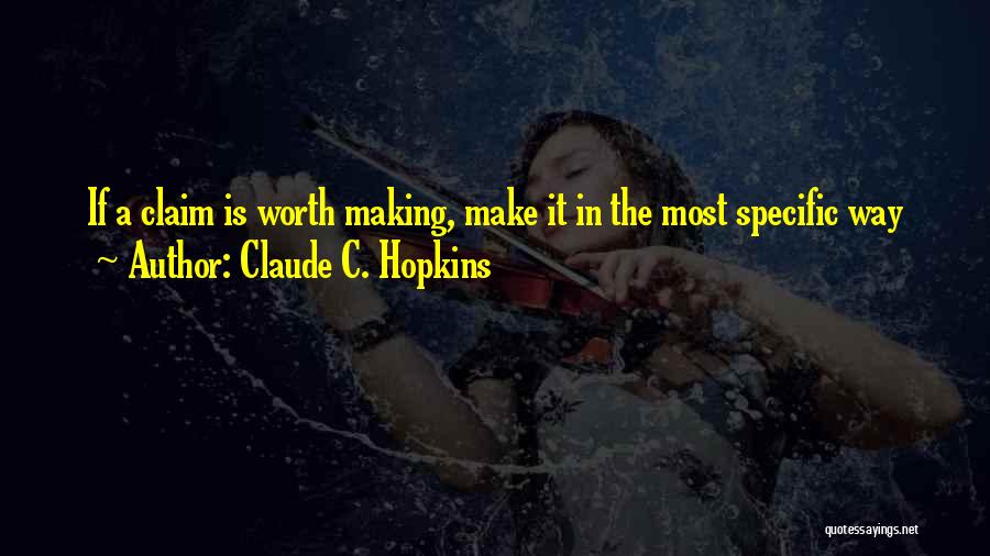 Claude C. Hopkins Quotes: If A Claim Is Worth Making, Make It In The Most Specific Way