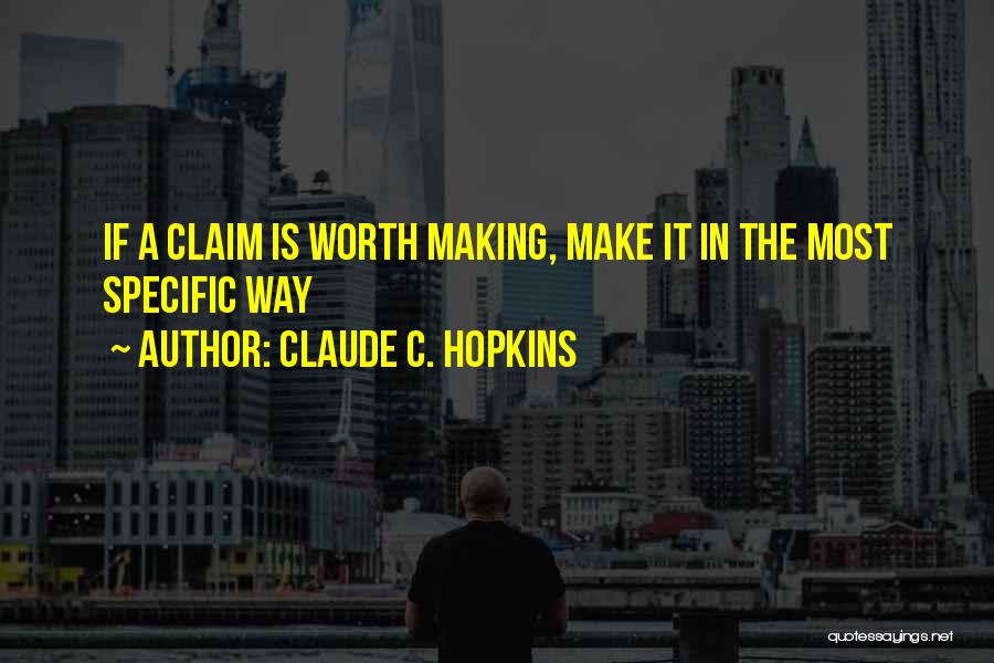 Claude C. Hopkins Quotes: If A Claim Is Worth Making, Make It In The Most Specific Way