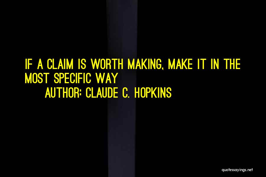 Claude C. Hopkins Quotes: If A Claim Is Worth Making, Make It In The Most Specific Way