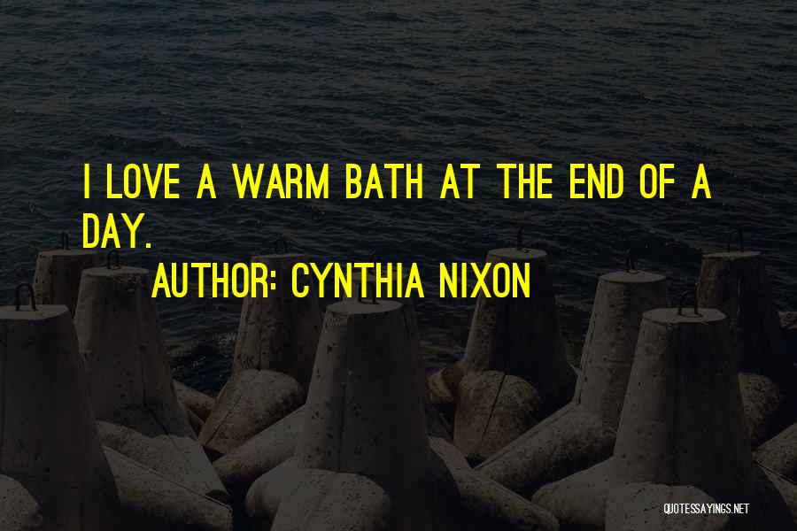 Cynthia Nixon Quotes: I Love A Warm Bath At The End Of A Day.