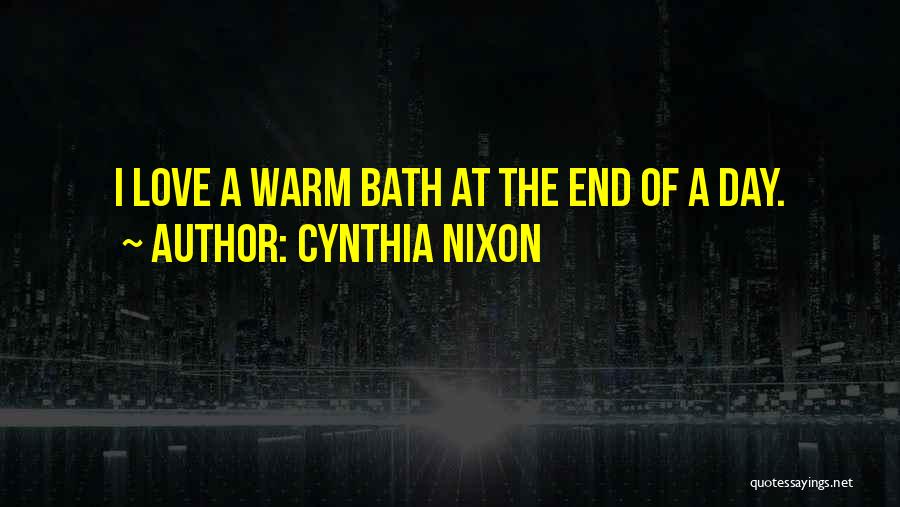Cynthia Nixon Quotes: I Love A Warm Bath At The End Of A Day.