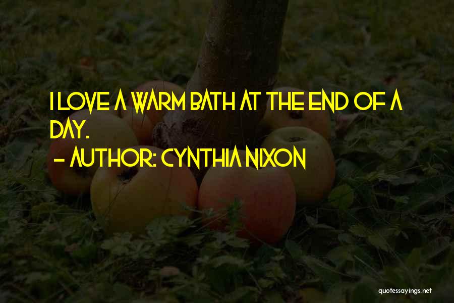 Cynthia Nixon Quotes: I Love A Warm Bath At The End Of A Day.