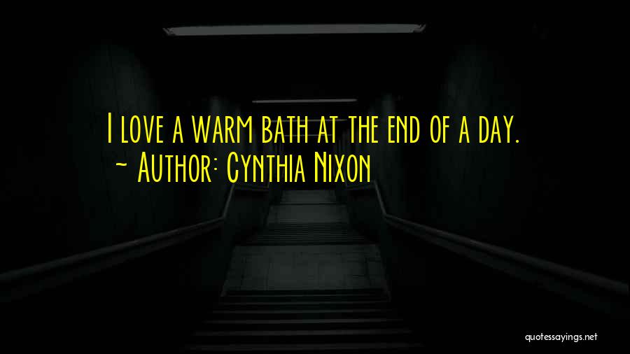 Cynthia Nixon Quotes: I Love A Warm Bath At The End Of A Day.