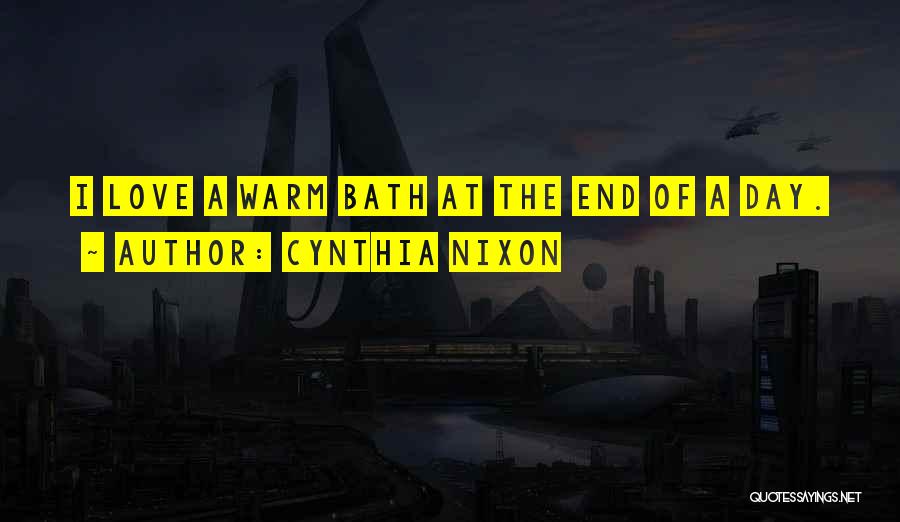 Cynthia Nixon Quotes: I Love A Warm Bath At The End Of A Day.