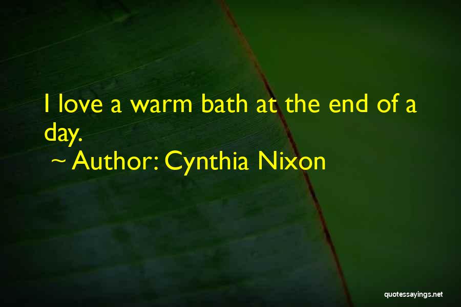 Cynthia Nixon Quotes: I Love A Warm Bath At The End Of A Day.