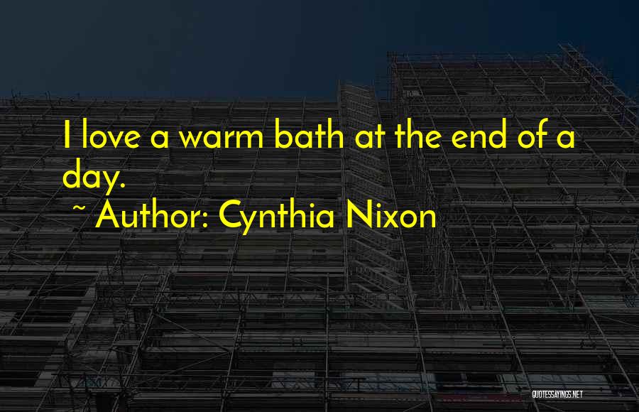 Cynthia Nixon Quotes: I Love A Warm Bath At The End Of A Day.