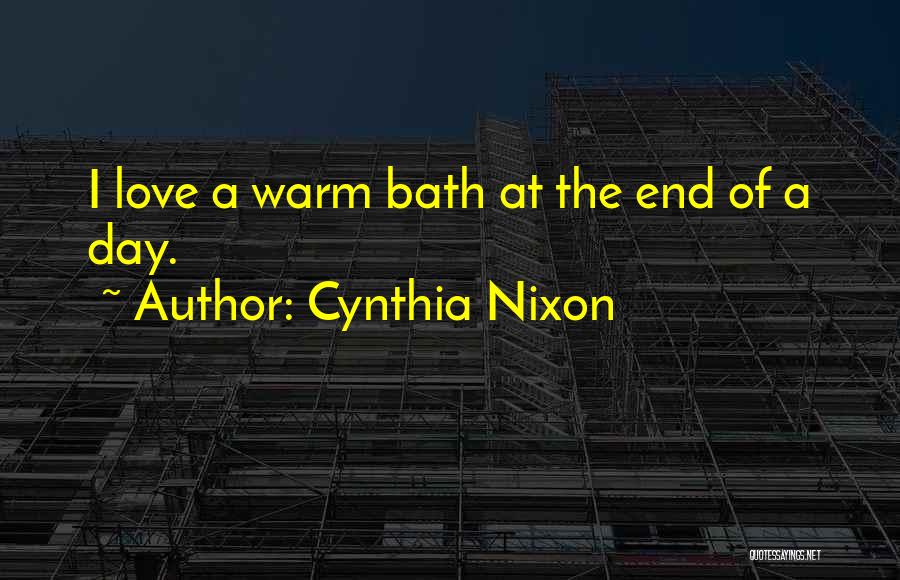 Cynthia Nixon Quotes: I Love A Warm Bath At The End Of A Day.