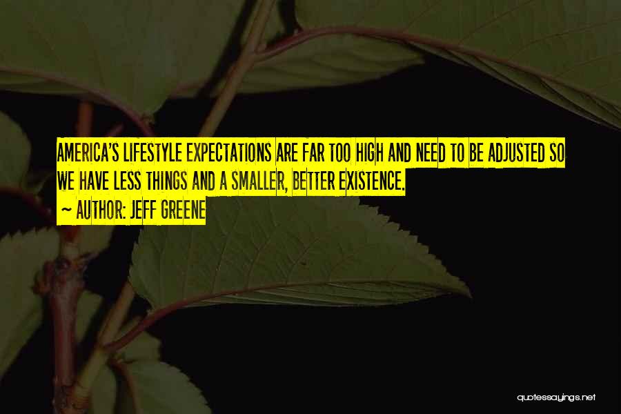 Jeff Greene Quotes: America's Lifestyle Expectations Are Far Too High And Need To Be Adjusted So We Have Less Things And A Smaller,