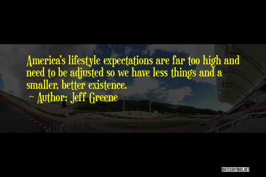 Jeff Greene Quotes: America's Lifestyle Expectations Are Far Too High And Need To Be Adjusted So We Have Less Things And A Smaller,