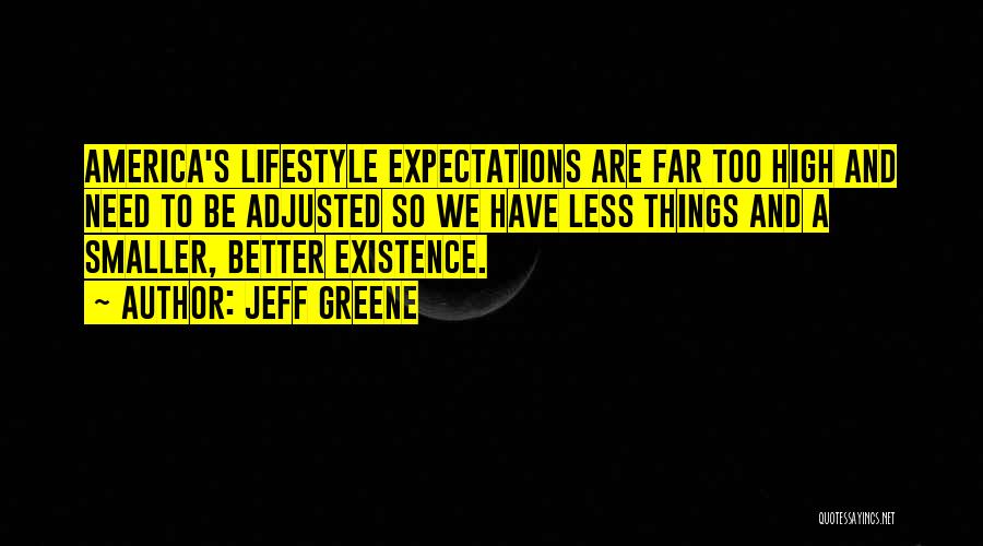 Jeff Greene Quotes: America's Lifestyle Expectations Are Far Too High And Need To Be Adjusted So We Have Less Things And A Smaller,