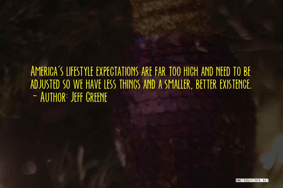 Jeff Greene Quotes: America's Lifestyle Expectations Are Far Too High And Need To Be Adjusted So We Have Less Things And A Smaller,