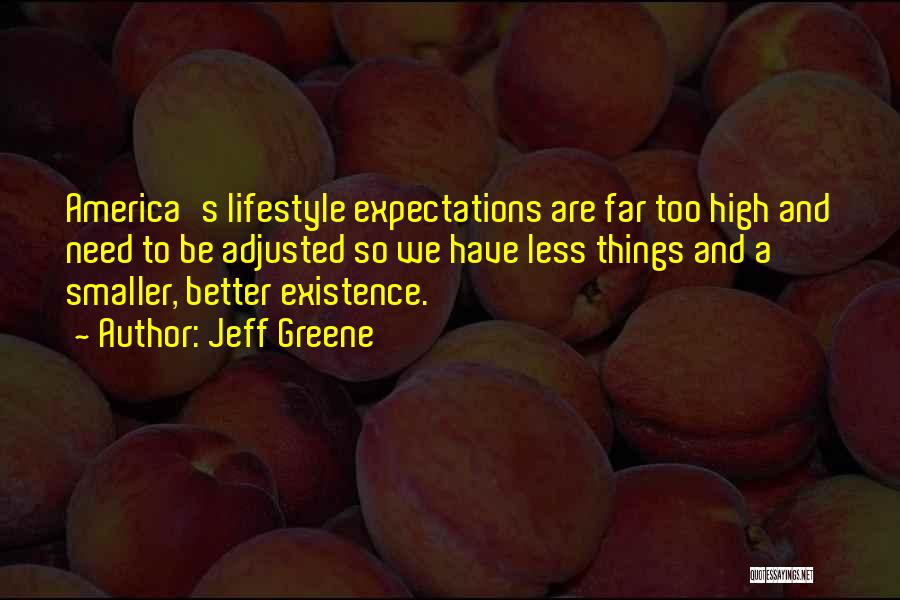 Jeff Greene Quotes: America's Lifestyle Expectations Are Far Too High And Need To Be Adjusted So We Have Less Things And A Smaller,
